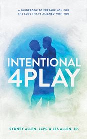 Intentional 4Play : A Guidebook to Prepare You for the Love That's Aligned with You cover image