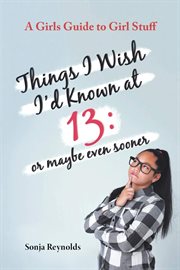 Things i wish i'd known at 13. Or Maybe Even Sooner - A Girl's Guide to Girl Stuff cover image