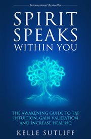 Spirit speaks within you. The Awakening Guide to Tap Intuition, Gain Validation and Increase Healing cover image
