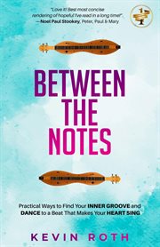 Between the notes : Practical Ways to Find Your Inner Groove and Dance to a Beat That Makes Your Heart Sing cover image