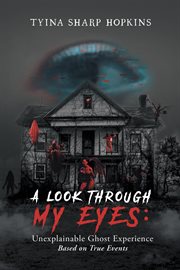 A look through my eyes: unexplainable ghost experience. Based on True Events cover image
