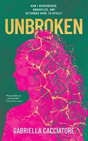 Unbroken : How I Remembered, Unraveled, And Returned Home To Myself cover image
