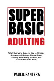 Super basic adulting : What Everyone Expects You to Already Know About Being a Mature, Financially Planned, Goal Setting, a cover image