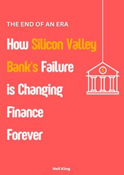 The End of an Era : How Silicon Valley Bank's Failure is Changing Finance Forever cover image