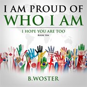 I Am Proud of Who I Am : I hope you are too (Book Ten) cover image