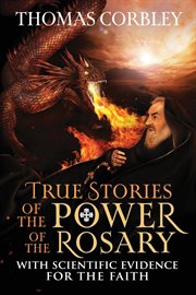 True stories of the power of the rosary : With Scientific Evidence For The Faith cover image