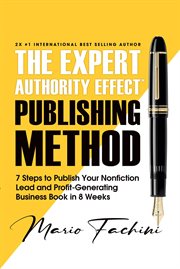 The expert authority effect™ publishing method : 7 Steps to Publish Your Nonfiction Lead & Profit-Generating Business Book in 8 Weeks cover image