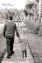 To where you are. Love, Loss, and Finding the Path Home cover image