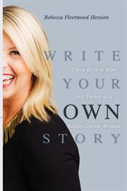 Write your own story. Three Keys to Rise and Thrive as a Badass Career Woman cover image