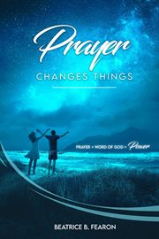Prayer changes things : prayer + the word of God = power cover image