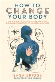 How to Change Your Body : The Science of Interoception and Healing Through Connection to Yourself and Others cover image
