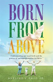 Born from above. Understanding our Royal Birth and the Process of our Transformation in Christ cover image