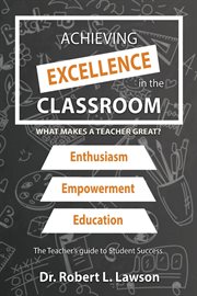 Achieving Excellence in the Classroom : What Makes a Teacher Great? cover image