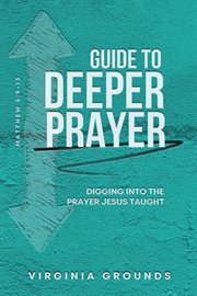 Guide to Deeper Prayer : Digging into the Prayer Jesus Taught cover image