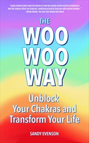 The woo woo way : Unblock Your Chakras and Transform Your Life cover image