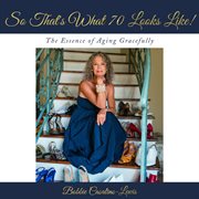 So that's what 70 looks like! : The Essence of Aging Gracefully cover image