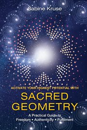 Activate your highest potential with sacred geometry : a practical guide to freedom, authenticity, fulfilment cover image