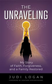 The Unraveling: My Story of Faith, Forgiveness, and a Family Restored: My Story of Faith, Forgivene : My Story of Faith, Forgiveness, and a Family Restored cover image