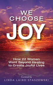 We choose joy : how 22 women went beyond healing to create joyful lives cover image
