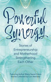 Powerful Synergy : Stories of Entrepreneurship and Motherhood Strengthening Each Other cover image