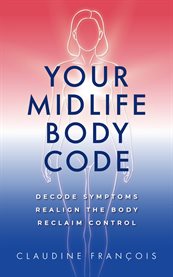 Your Midlife Body Code : Decode Symptoms, Realign The Body, And Reclaim Control cover image