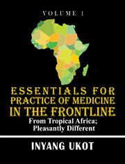 Essentials for practice of medicine in the frontline : From Tropical Africa; Pleasantly Different cover image