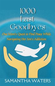 1000 Last Goodbyes : One Mom's Quest to Find Peace While Navigating Her Son's Addiction cover image
