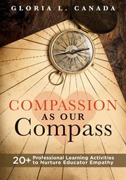 Compassion as Our Compass : 20+ Professional Learning Activities to Nurture Educator Empathy (The supportive, empathy-building g cover image
