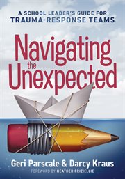 Navigating the Unexpected : A School Leader's Guide for Trauma-Response Teams (Manage, maintain, and motivate through crises or cover image