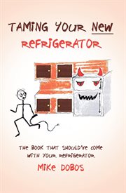 Taming your new refrigerator : the book that should've come with your refrigerator cover image