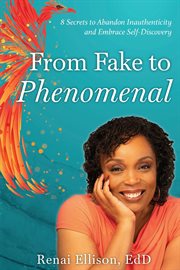 From fake to phenomenal : 8 Secrets to Abandon Inauthenticity and Embrace Self-Discovery cover image