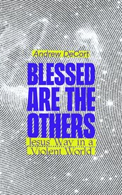 Blessed Are the Others : Jesus' Way in a Violent World cover image