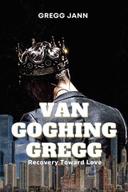 Van goghing gregg : Recovery Toward Love cover image