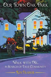 Our town oak park : Walk with Me, in Search of True Community cover image