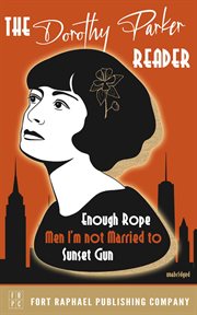 The Dorothy Parker reader : Enough rope ; Men I'm not married to ; Sunset gun cover image