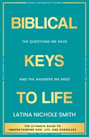Biblical keys to life : the questions we have and the answers we need cover image