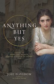 Anything But Yes : A Novel of Anna Del Monte, Jewish Citizen of Rome, 1749 cover image