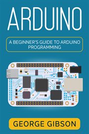 Arduino : A Beginner's Guide to Arduino Programming cover image