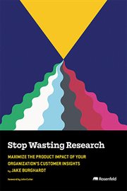 Stop Wasting Research : Maximize The Product Impact Of Your Organization's Customer Insights cover image