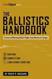 The Ballistics Handbook : Factors Affecting Bullet Flight from Muzzle to Target cover image