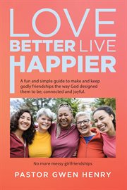Love better live happier : A fun and simple guide to make and keep godly friendships the way God designed them to be; connected cover image