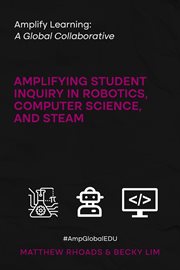 Amplify Learning : A Global Collaborative. Amplifying Student Inquiry in Robotics, Computer Science, and STEAM cover image