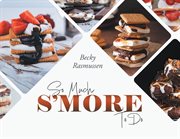 So much s'more to do : over 50 variations of the campfire classic cover image