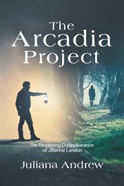 The arcadia project : The Perplexing Disappearance of Jillienne Landon cover image