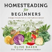 Homesteading for Beginners : A Budget-Friendly Path To A Self-Sufficient Lifestyle cover image