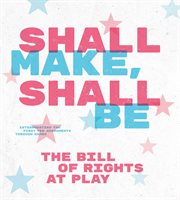 Shall Make, Shall Be : The Bill of Rights at Play cover image
