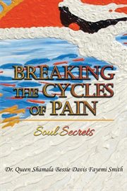 Breaking the cycles of pain : Soul Secrets cover image