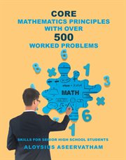 Core mathematics principles with over 500 worked problems : skills for senior high school students cover image