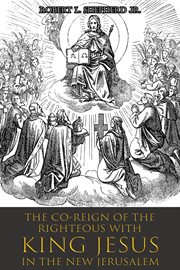 The co-reign of the righteous with king jesus in the new jerusalem : reign of the Righteous With King Jesus in the New Jerusalem cover image