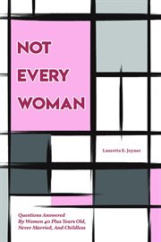 Not every women : Questions Answered By Women 40 Plus Years Old, Never Married, And Childless cover image
